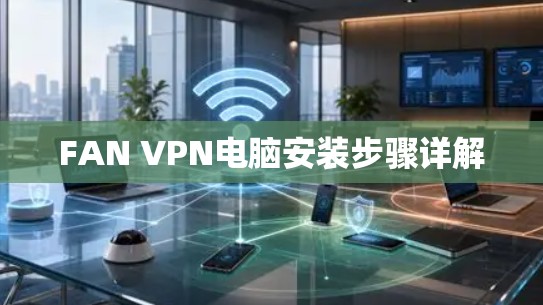 FAN VPN电脑安装步骤详解 FAN VPN电脑安装步骤详解