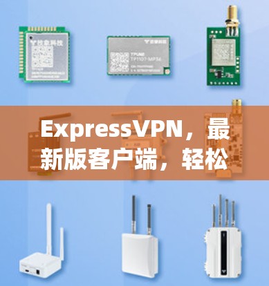 ExpressVPN,最新版客户端,轻松享受网络乐趣 ExpressVPN,最新版客户端,轻松享受网络乐趣