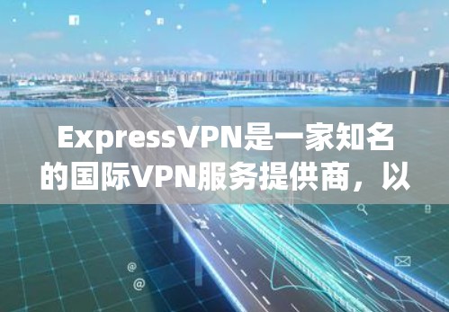 ExpressVPN是一家知名的国际VPN服务提供商,以其强大的网络连接能力和先进的技术著称。以下是一些真实用户对ExpressVPN的真实评价,供参考 ExpressVPN是一家知名的国际VPN服务提供商,以其强大的网络连接能力和先进的技术著称。以下是一些真实用户对ExpressVPN的真实评价,供参考