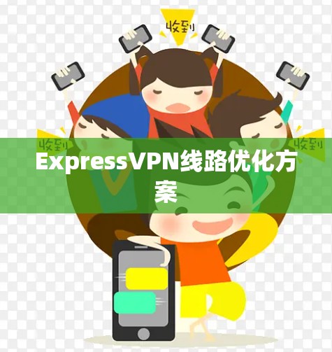 ExpressVPN线路优化方案 ExpressVPN线路优化方案