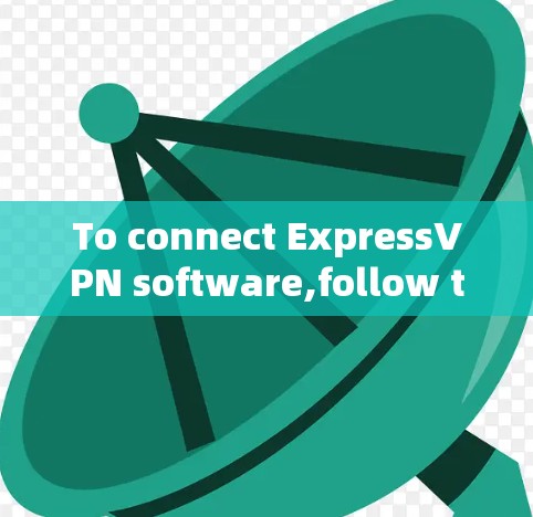 To connect ExpressVPN software,follow these steps: To connect ExpressVPN software,follow these steps: