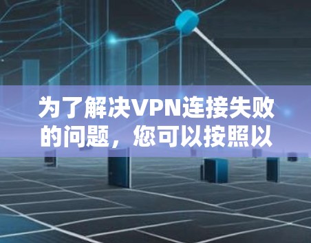 为了解决VPN连接失败的问题，您可以按照以下步骤进行检查和解决