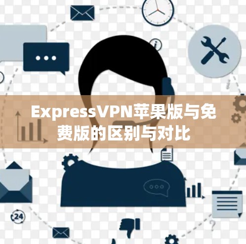 ExpressVPN苹果版与免费版的区别与对比 ExpressVPN苹果版与免费版的区别与对比