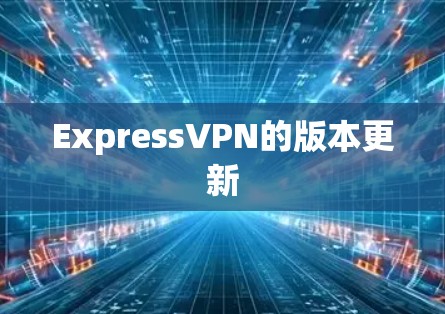 ExpressVPN的版本更新 ExpressVPN的版本更新