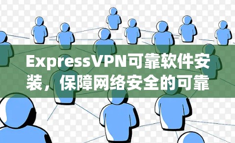 ExpressVPN可靠软件安装,保障网络安全的可靠解决方案 ExpressVPN可靠软件安装,保障网络安全的可靠解决方案