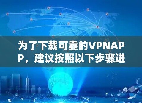 为了下载可靠的VPNAPP,建议按照以下步骤进行 为了下载可靠的VPNAPP,建议按照以下步骤进行