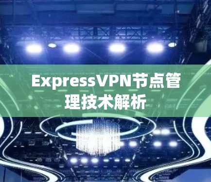 ExpressVPN节点管理技术解析 ExpressVPN节点管理技术解析