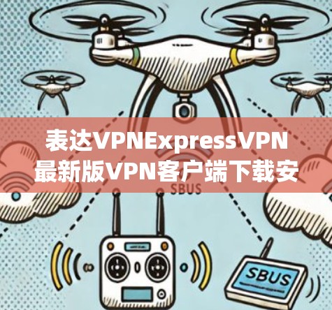 表达VPNExpressVPN最新版VPN客户端下载安装教程 表达VPNExpressVPN最新版VPN客户端下载安装教程