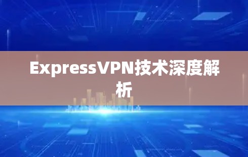 ExpressVPN技术深度解析 ExpressVPN技术深度解析