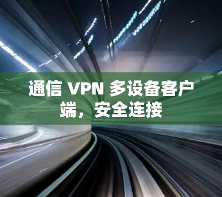 通信 VPN 多设备客户端,安全连接 通信 VPN 多设备客户端,安全连接
