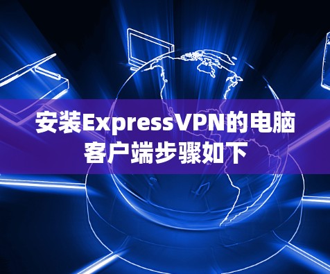 安装ExpressVPN的电脑客户端步骤如下 安装ExpressVPN的电脑客户端步骤如下