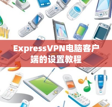 ExpressVPN电脑客户端的设置教程 ExpressVPN电脑客户端的设置教程