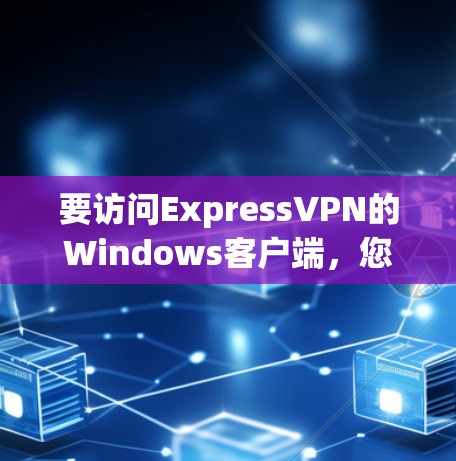 要访问ExpressVPN的Windows客户端,您可以按照以下步骤操作 要访问ExpressVPN的Windows客户端,您可以按照以下步骤操作