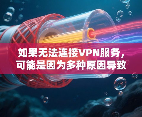 如果无法连接VPN服务,可能是因为多种原因导致,以下是一些常见问题的解决方案 如果无法连接VPN服务,可能是因为多种原因导致,以下是一些常见问题的解决方案