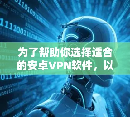 为了帮助你选择适合的安卓VPN软件,以下是详细的指南 为了帮助你选择适合的安卓VPN软件,以下是详细的指南