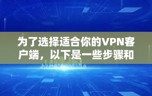 为了选择适合你的VPN客户端,以下是一些步骤和建议 为了选择适合你的VPN客户端,以下是一些步骤和建议