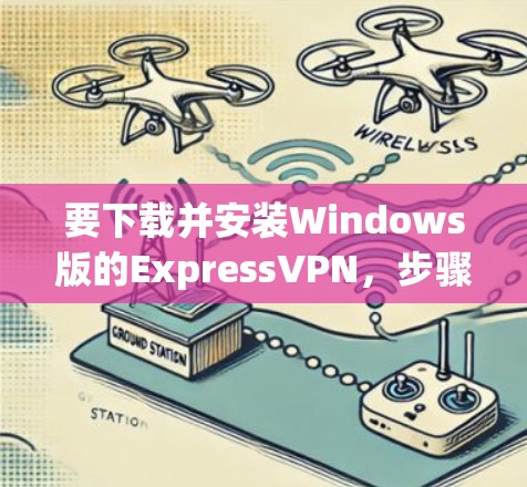 要下载并安装Windows版的ExpressVPN，步骤如下