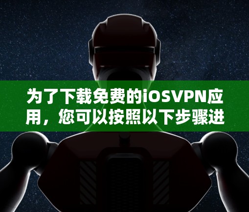 为了下载免费的iOSVPN应用,您可以按照以下步骤进行 为了下载免费的iOSVPN应用,您可以按照以下步骤进行