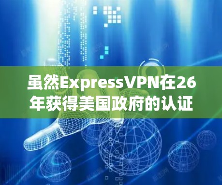 虽然ExpressVPN在26年获得美国政府的认证，但随着技术的发展，其版本也会不断更新，以适应用户的需求和网络环境的变化。以下是关于ExpressVPN的最新版本信息