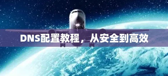 DNS配置教程,从安全到高效 DNS配置教程,从安全到高效