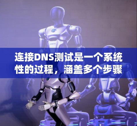 连接DNS测试是一个系统性的过程,涵盖多个步骤和步骤。以下是完成DNS连接测试的详细步骤 连接DNS测试是一个系统性的过程,涵盖多个步骤和步骤。以下是完成DNS连接测试的详细步骤