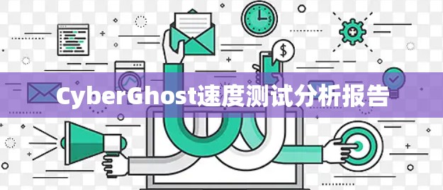 CyberGhost速度测试分析报告 CyberGhost速度测试分析报告