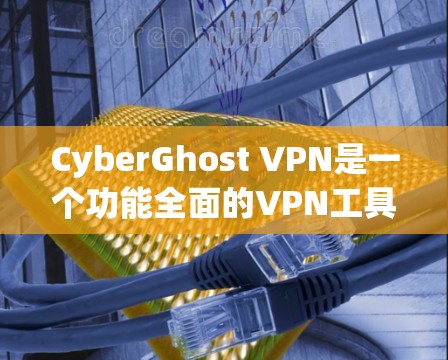 CyberGhost VPN是一个功能全面的VPN工具,适合多种网络类型和使用场景。以下是对其的主要功能、适用人群、操作步骤、价格和兼容性等方面的详细信息 CyberGhost VPN是一个功能全面的VPN工具,适合多种网络类型和使用场景。以下是对其的主要功能、适用人群、操作步骤、价格和兼容性等方面的详细信息