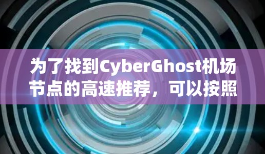 为了找到CyberGhost机场节点的高速推荐,可以按照以下步骤进行 为了找到CyberGhost机场节点的高速推荐,可以按照以下步骤进行