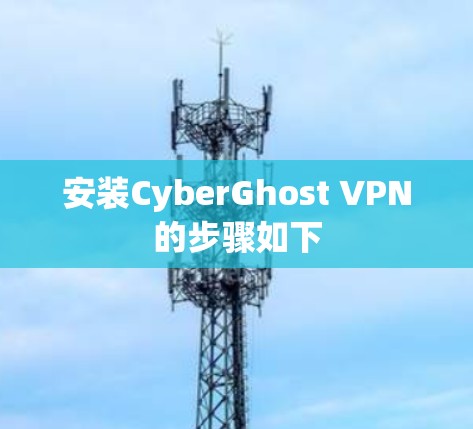 安装CyberGhost VPN的步骤如下 安装CyberGhost VPN的步骤如下