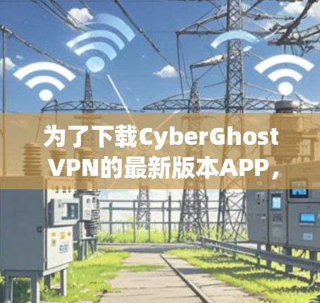 为了下载CyberGhost VPN的最新版本APP,您可以按照以下步骤操作 为了下载CyberGhost VPN的最新版本APP,您可以按照以下步骤操作
