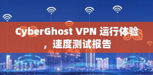 CyberGhost VPN 运行体验,速度测试报告 CyberGhost VPN 运行体验,速度测试报告