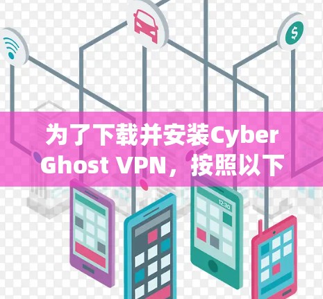 为了下载并安装CyberGhost VPN，按照以下步骤进行