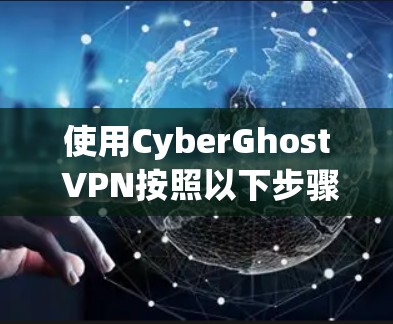 使用CyberGhost VPN按照以下步骤进行 使用CyberGhost VPN按照以下步骤进行