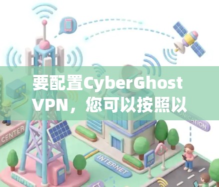 要配置CyberGhost VPN,您可以按照以下步骤操作 要配置CyberGhost VPN,您可以按照以下步骤操作