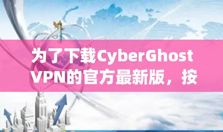 为了下载CyberGhost VPN的官方最新版，按照以下步骤操作