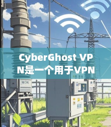 CyberGhost VPN是一个用于VPN服务的软件,如果你正在寻找安卓版本下载,以下是详细的步骤和信息,帮助您顺利下载安装 CyberGhost VPN是一个用于VPN服务的软件,如果你正在寻找安卓版本下载,以下是详细的步骤和信息,帮助您顺利下载安装