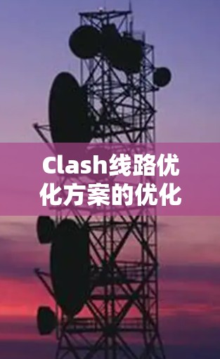 Clash线路优化方案的优化步骤如下