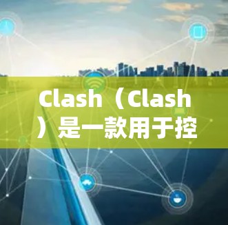 Clash(Clash)是一款用于控制游戏角色和设备的控制界面,用户可以通过它来管理设备的同步和线路设置。线路选择是Clash功能中的一部分,用户可以根据游戏需求和环境选择合适的线路进行控制 Clash(Clash)是一款用于控制游戏角色和设备的控制界面,用户可以通过它来管理设备的同步和线路设置。线路选择是Clash功能中的一部分,用户可以根据游戏需求和环境选择合适的线路进行控制