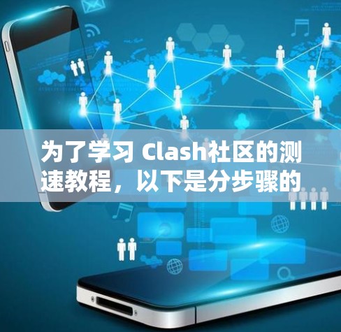 为了学习 Clash社区的测速教程,以下是分步骤的指南 为了学习 Clash社区的测速教程,以下是分步骤的指南