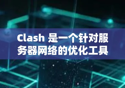 Clash 是一个针对服务器网络的优化工具,主要帮助网络管理员优化流量分发、负载均衡、端到端加密和流量控制等关键方面。下面是对Clash的详细总结 Clash 是一个针对服务器网络的优化工具,主要帮助网络管理员优化流量分发、负载均衡、端到端加密和流量控制等关键方面。下面是对Clash的详细总结