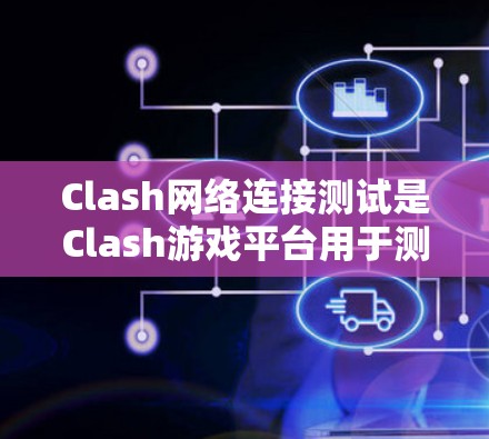 Clash网络连接测试是Clash游戏平台用于测试客户端和服务器之间的数据传输能力的工具和方法。以下是详细的步骤和分析 Clash网络连接测试是Clash游戏平台用于测试客户端和服务器之间的数据传输能力的工具和方法。以下是详细的步骤和分析