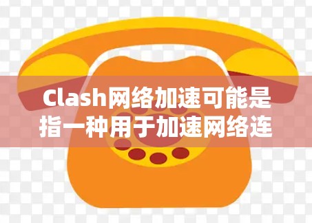 Clash网络加速可能是指一种用于加速网络连接的软件或工具,具体含义可能因版本或功能而有所不同。以下是一些可能的解释和用法 Clash网络加速可能是指一种用于加速网络连接的软件或工具,具体含义可能因版本或功能而有所不同。以下是一些可能的解释和用法