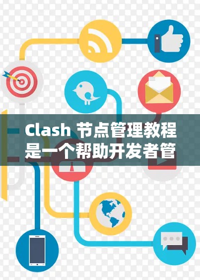 Clash 节点管理教程是一个帮助开发者管理角色、场景和环境节点的工具，具体分为以下几个部分