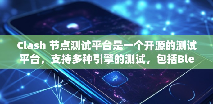 Clash 节点测试平台是一个开源的测试平台,支持多种引擎的测试,包括Blender的NAT引擎和Unity引擎。以下是其主要功能和特点 Clash 节点测试平台是一个开源的测试平台,支持多种引擎的测试,包括Blender的NAT引擎和Unity引擎。以下是其主要功能和特点