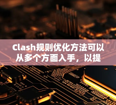 Clash规则优化方法可以从多个方面入手,以提升游戏的流畅性和玩家的体验。以下是一些具体的优化方法 Clash规则优化方法可以从多个方面入手,以提升游戏的流畅性和玩家的体验。以下是一些具体的优化方法