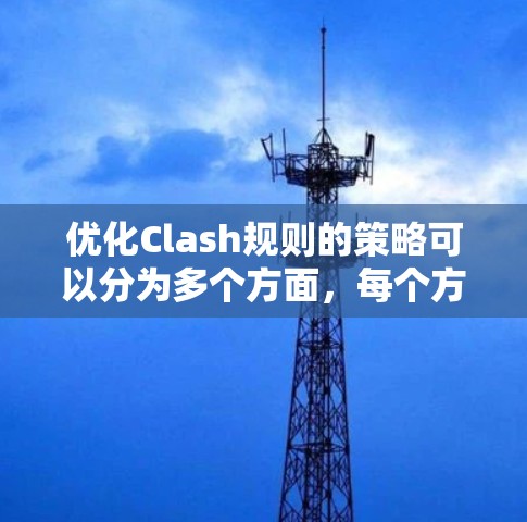 优化Clash规则的策略可以分为多个方面，每个方面都可能带来不同的改进。以下是一个结构化的优化方案