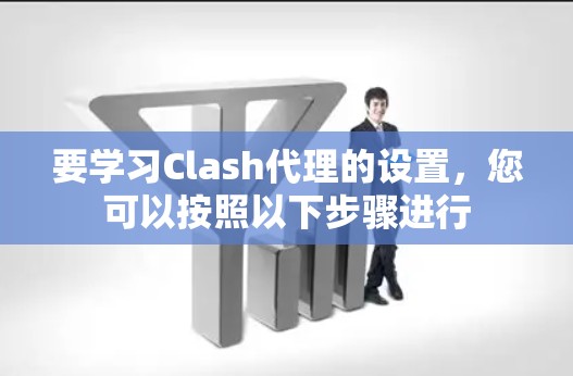 要学习Clash代理的设置，您可以按照以下步骤进行