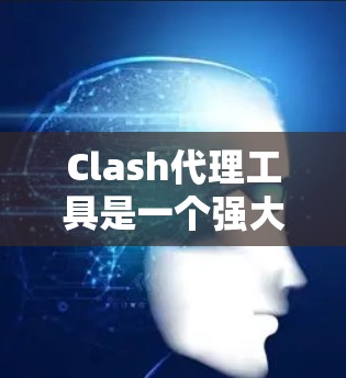 Clash代理工具是一个强大的代理管理解决方案,旨在帮助用户高效管理他们的游戏代理服务。以下是对Clash代理工具的详细总结和使用指南 Clash代理工具是一个强大的代理管理解决方案,旨在帮助用户高效管理他们的游戏代理服务。以下是对Clash代理工具的详细总结和使用指南