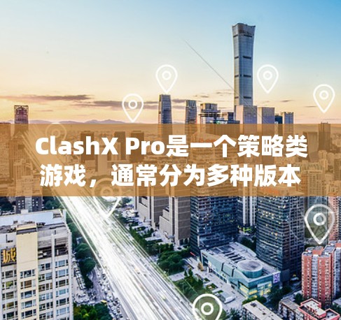ClashX Pro是一个策略类游戏，通常分为多种版本，包括PC版和手机版。为了下载它，请按照以下步骤操作
