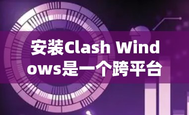 安装Clash Windows是一个跨平台开发工具，旨在让开发者在不同操作系统上同时编写和执行代码。以下是一个详细的安装步骤指南